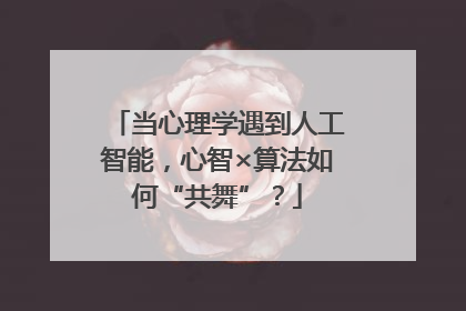 当心理学遇到人工智能，心智×算法如何“共舞”？