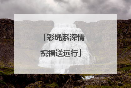 彩绳系深情 祝福送远行