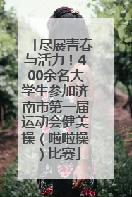 尽展青春与活力！400余名大学生参加济南市第一届运动会健美操（啦啦操）比赛