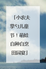 小农夫掌勺儿童节！萌娃自种自烹田园宴
