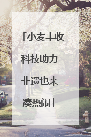 小麦丰收 科技助力 非遗也来凑热闹