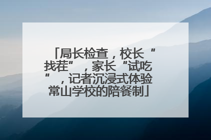 局长检查，校长“找茬”，家长“试吃”，记者沉浸式体验常山学校的陪餐制