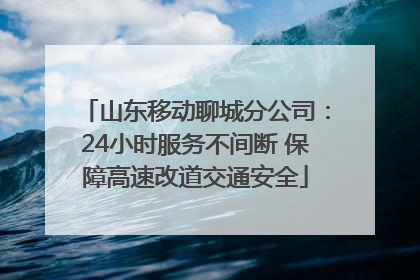 山东移动聊城分公司：24小时服务不间断 保障高速改道交通安全