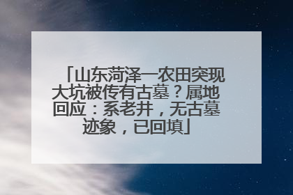 山东菏泽一农田突现大坑被传有古墓？属地回应：系老井，无古墓迹象，已回填