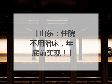 山东：住院不用陪床，年底前实现！