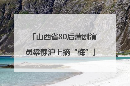 山西省80后蒲剧演员梁静沪上摘“梅”