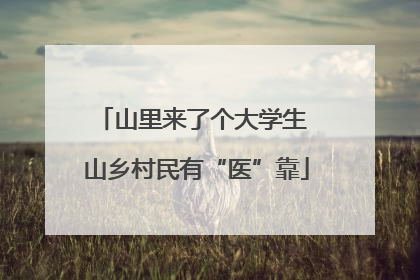 山里来了个大学生 山乡村民有“医”靠