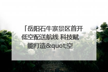 岳阳石牛寨景区首开低空配送航线 科技赋能打造"空中便利店"