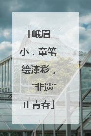 峨眉二小：童笔绘漆彩，“非遗”正青春
