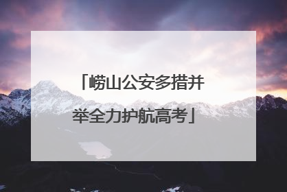 崂山公安多措并举全力护航高考
