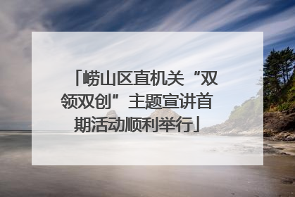 崂山区直机关“双领双创”主题宣讲首期活动顺利举行