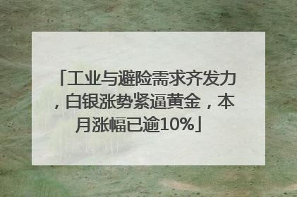 工业与避险需求齐发力，白银涨势紧逼黄金，本月涨幅已逾10%