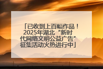 已收到上百幅作品！2025年湖北“新时代网络文明公益广告”征集活动火热进行中