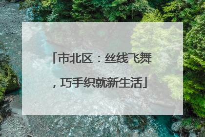 市北区：丝线飞舞，巧手织就新生活