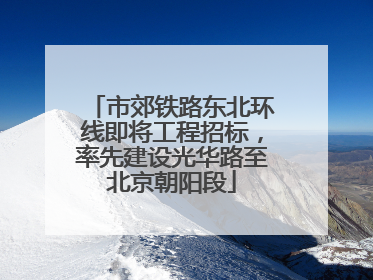 市郊铁路东北环线即将工程招标，率先建设光华路至北京朝阳段