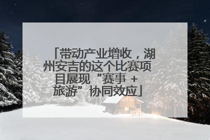 带动产业增收，湖州安吉的这个比赛项目展现“赛事 + 旅游”协同效应
