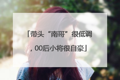 带头“南哥”很低调，00后小将很自豪