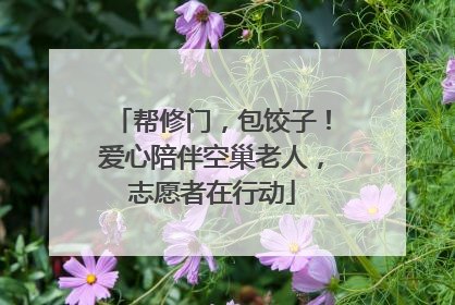 帮修门，包饺子！爱心陪伴空巢老人，志愿者在行动