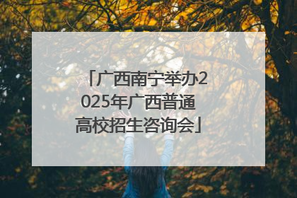 广西南宁举办2025年广西普通高校招生咨询会