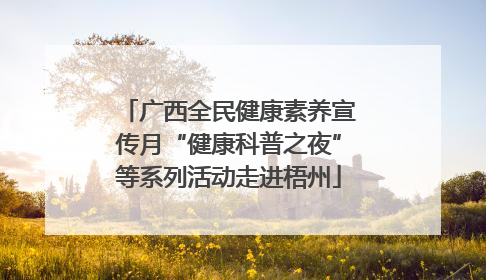 广西全民健康素养宣传月“健康科普之夜”等系列活动走进梧州