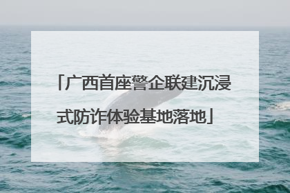 广西首座警企联建沉浸式防诈体验基地落地