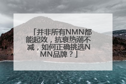 并非所有NMN都能起效，抗衰热潮不减，如何正确挑选NMN品牌？