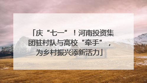 庆“七一”！河南投资集团驻村队与高校“牵手”，为乡村振兴添新活力