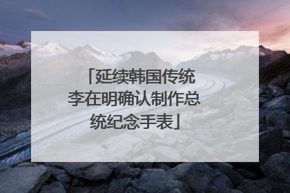 延续韩国传统 李在明确认制作总统纪念手表