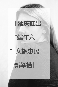 延庆推出“端午六一”文旅惠民新举措