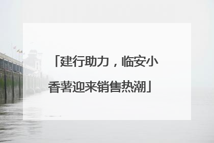 建行助力，临安小香薯迎来销售热潮