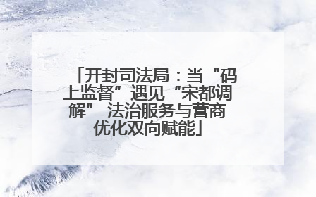 开封司法局：当“码上监督”遇见“宋都调解” 法治服务与营商优化双向赋能