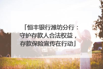 恒丰银行潍坊分行：守护存款人合法权益，存款保险宣传在行动