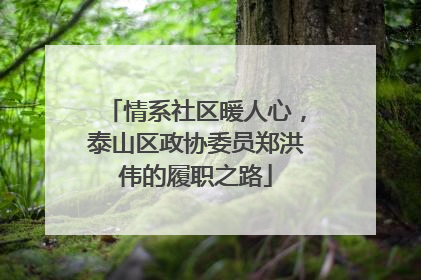 情系社区暖人心，泰山区政协委员郑洪伟的履职之路