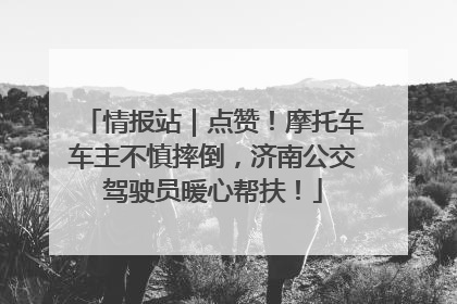 情报站｜点赞！摩托车车主不慎摔倒，济南公交驾驶员暖心帮扶！
