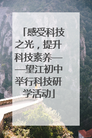 感受科技之光，提升科技素养——望江初中举行科技研学活动