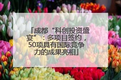 成都“科创投资盛宴”：多项目签约，50项具有国际竞争力的成果亮相