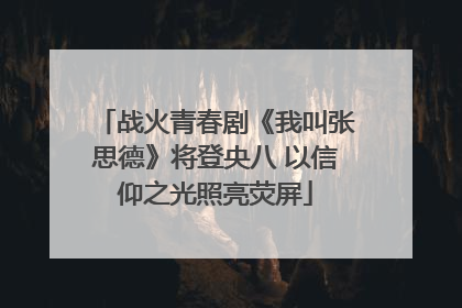 战火青春剧《我叫张思德》将登央八 以信仰之光照亮荧屏