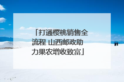 打通樱桃销售全流程 山西邮政助力果农增收致富