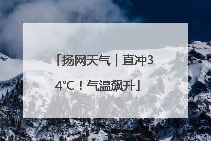 扬网天气｜直冲34℃！气温飙升