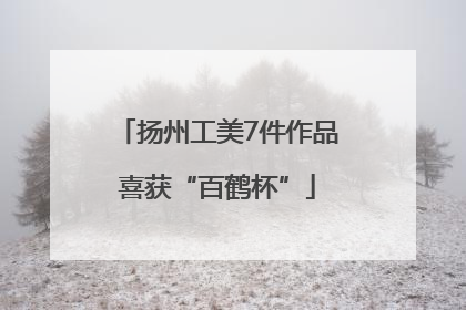 扬州工美7件作品喜获“百鹤杯”