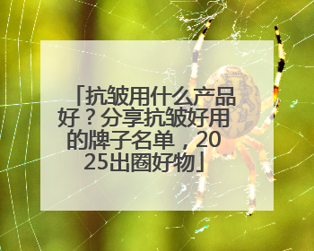 抗皱用什么产品好？分享抗皱好用的牌子名单，2025出圈好物