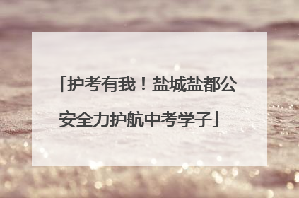 护考有我！盐城盐都公安全力护航中考学子