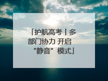 护航高考丨多部门协力 开启“静音”模式
