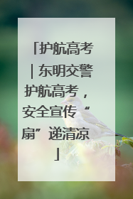 护航高考｜东明交警护航高考，安全宣传“扇”递清凉