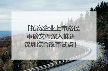 拓宽企业上市路径 重磅文件深入推进深圳综合改革试点