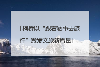 柯桥以“跟着赛事去旅行”激发文旅新增量