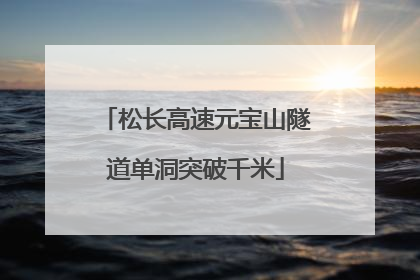 松长高速元宝山隧道单洞突破千米