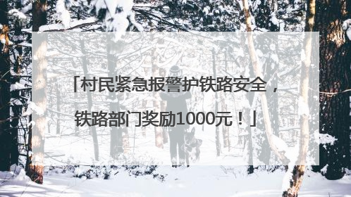 村民紧急报警护铁路安全，铁路部门奖励1000元！