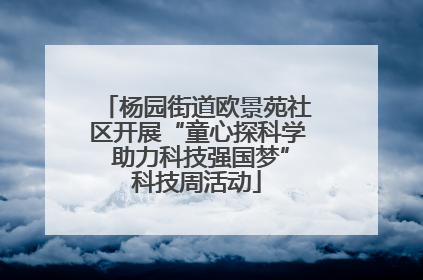 杨园街道欧景苑社区开展“童心探科学 助力科技强国梦”科技周活动