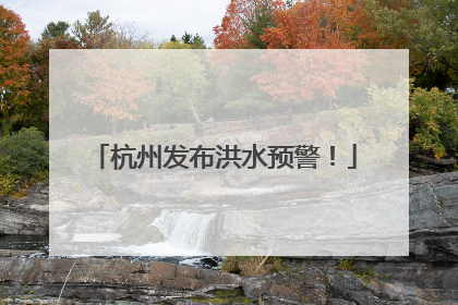 杭州发布洪水预警！